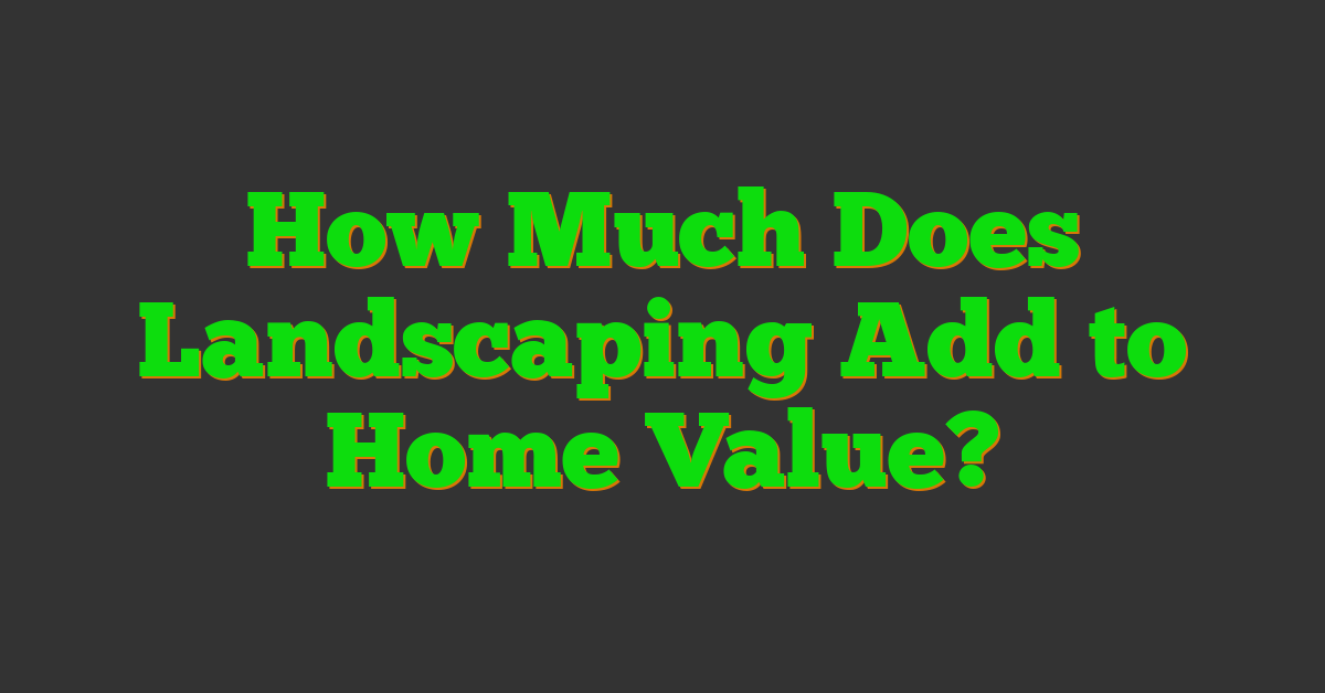 How Much Does Landscaping Add to Home Value?