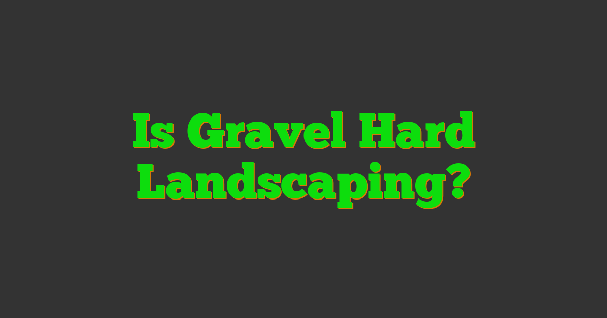 Is Gravel Hard Landscaping?