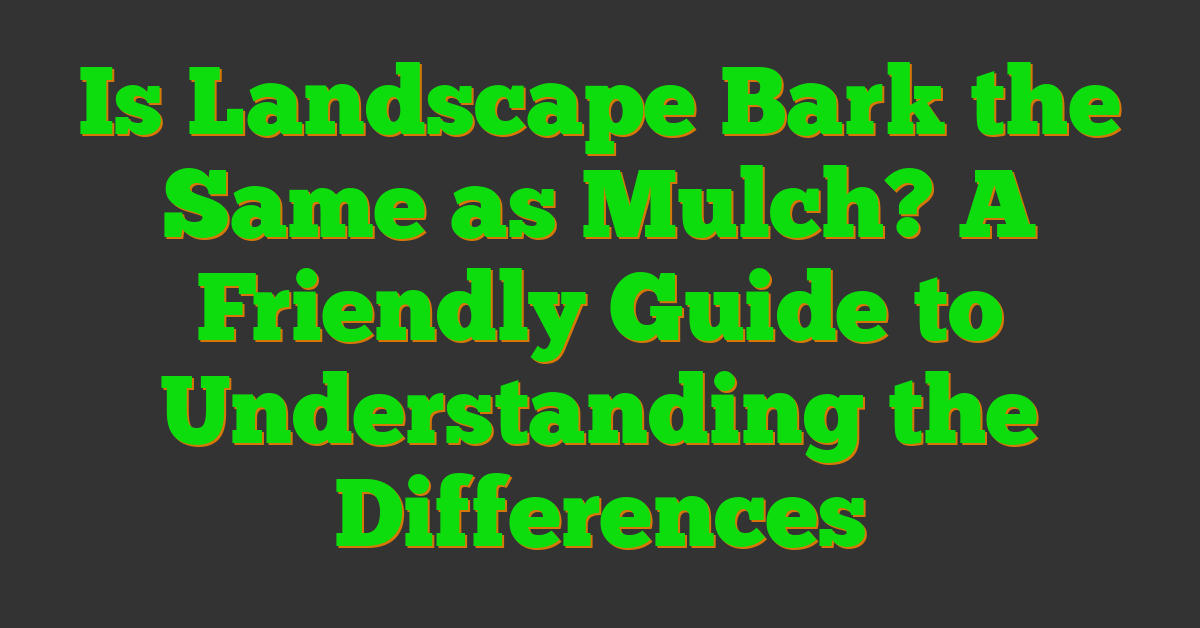 Is Landscape Bark the Same as Mulch? A Friendly Guide to Understanding the Differences