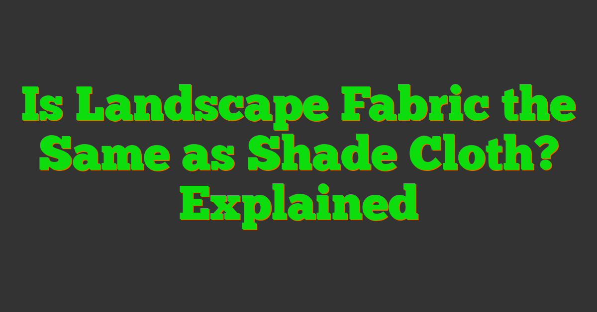 Is Landscape Fabric the Same as Shade Cloth? Explained