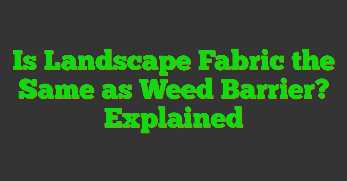 Is Landscape Fabric the Same as Weed Barrier? Explained