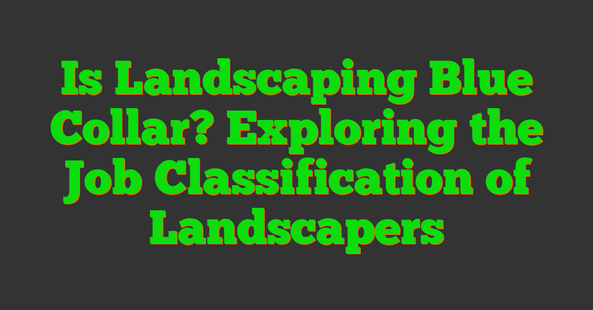 Is Landscaping Blue Collar? Exploring the Job Classification of Landscapers