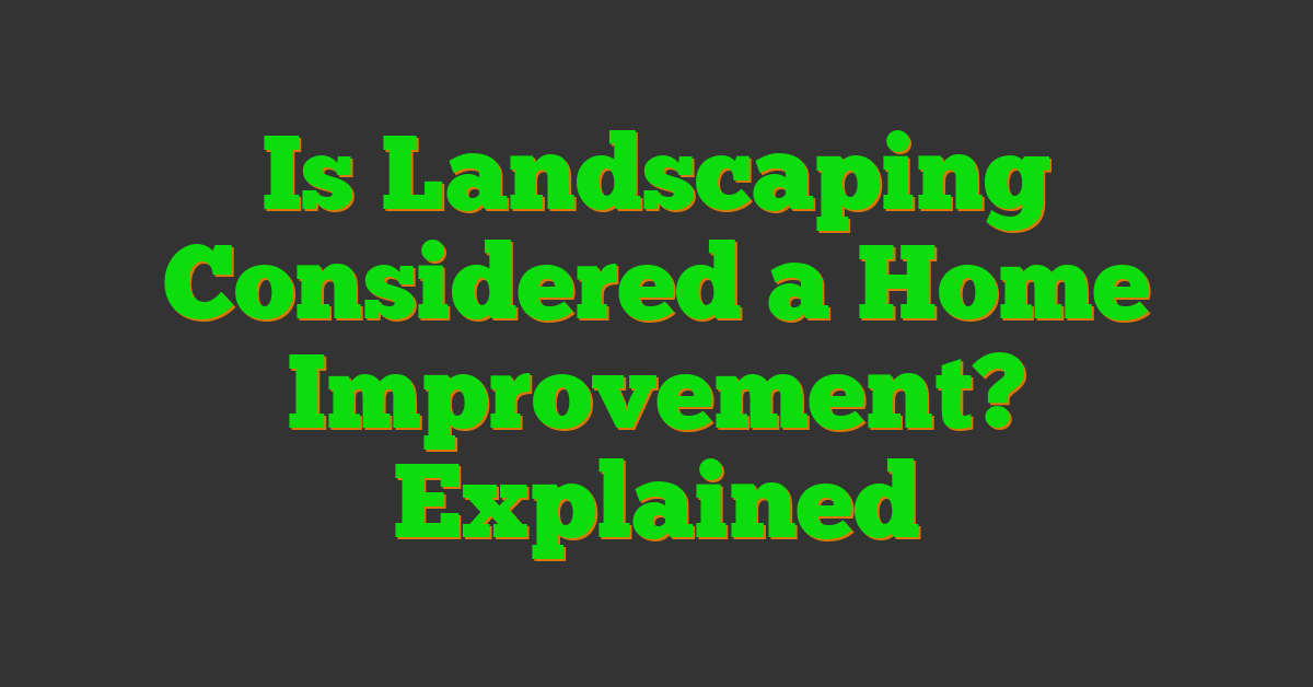 Is Landscaping Considered a Home Improvement? Explained