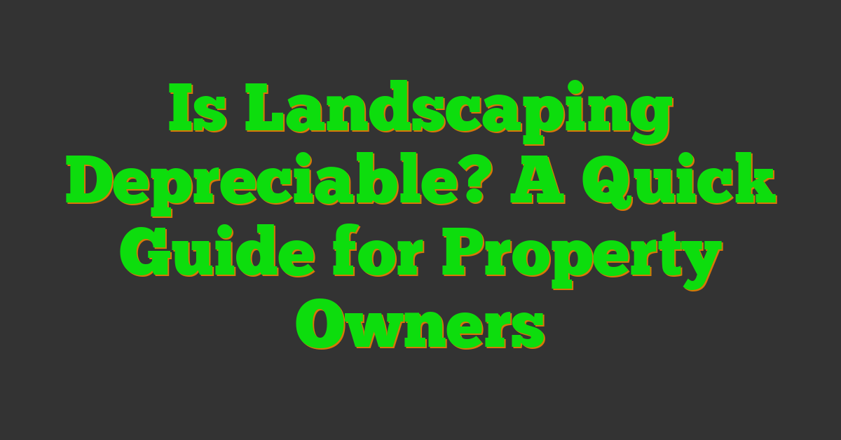 Is Landscaping Depreciable? A Quick Guide for Property Owners