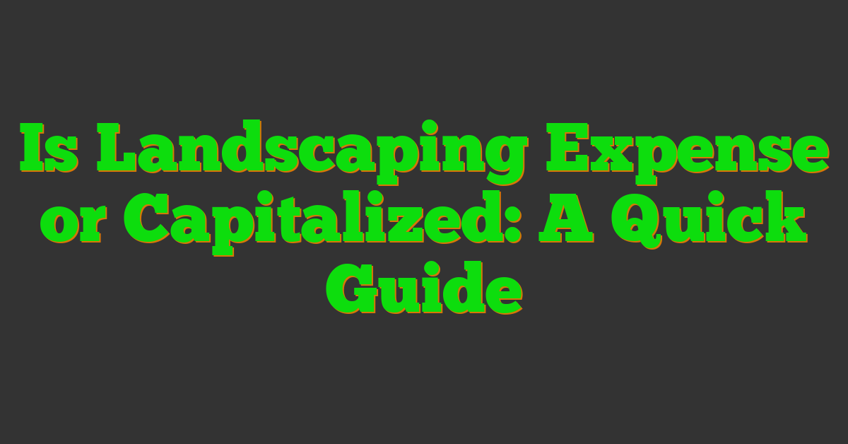 Is Landscaping Expense or Capitalized: A Quick Guide