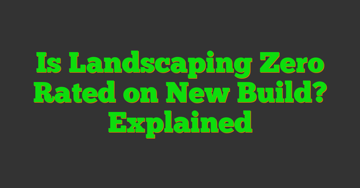 Is Landscaping Zero Rated on New Build? Explained