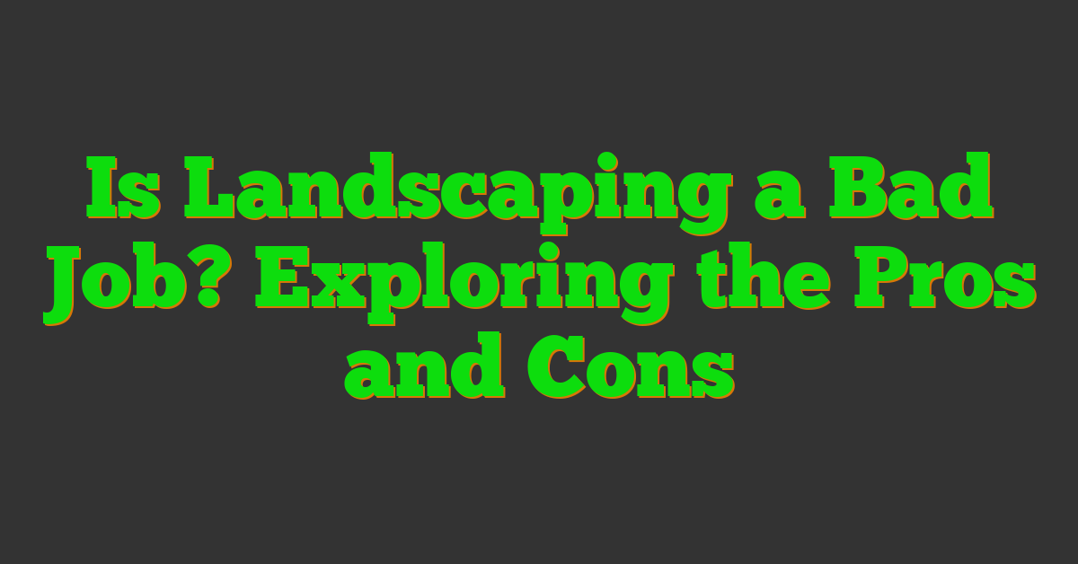 Is Landscaping a Bad Job? Exploring the Pros and Cons