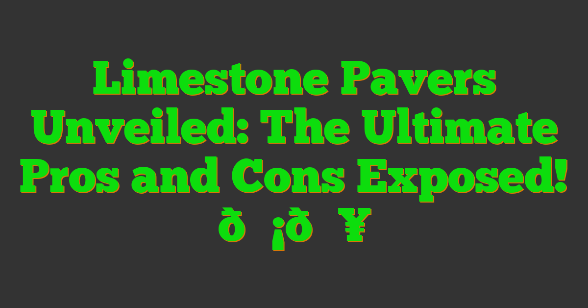 Limestone Pavers Unveiled: The Ultimate Pros and Cons Exposed! 💡🔥