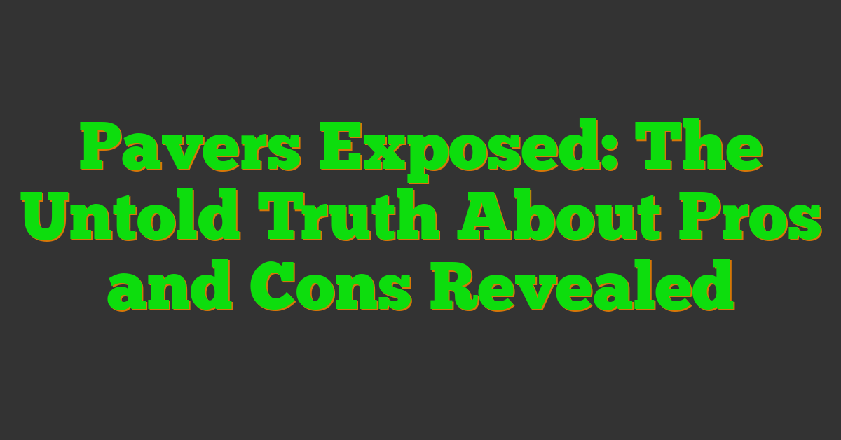 Pavers Exposed: The Untold Truth About Pros and Cons Revealed