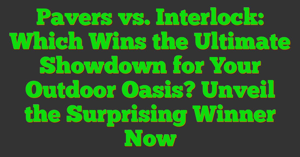 Pavers vs. Interlock: Which Wins the Ultimate Showdown for Your Outdoor Oasis? Unveil the Surprising Winner Now