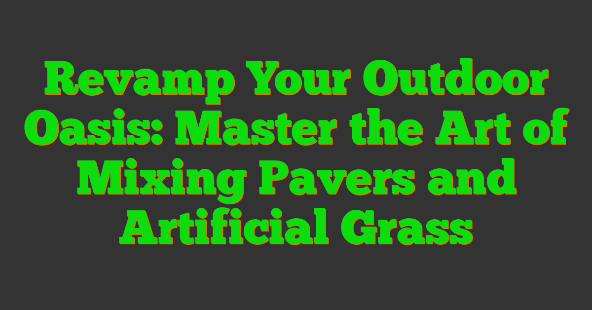 Revamp Your Outdoor Oasis: Master the Art of Mixing Pavers and Artificial Grass