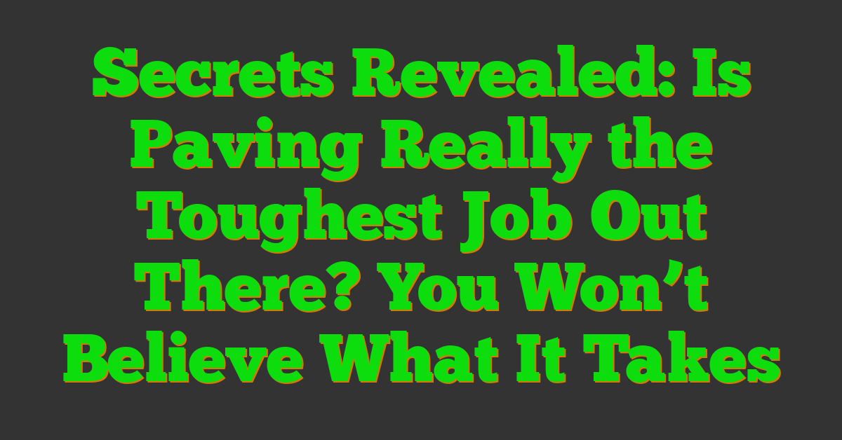 Secrets Revealed: Is Paving Really the Toughest Job Out There? You Won’t Believe What It Takes