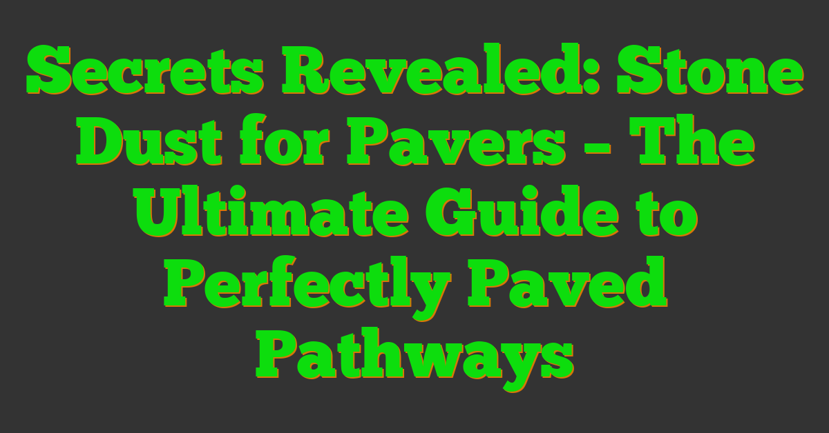 Secrets Revealed: Stone Dust for Pavers – The Ultimate Guide to Perfectly Paved Pathways