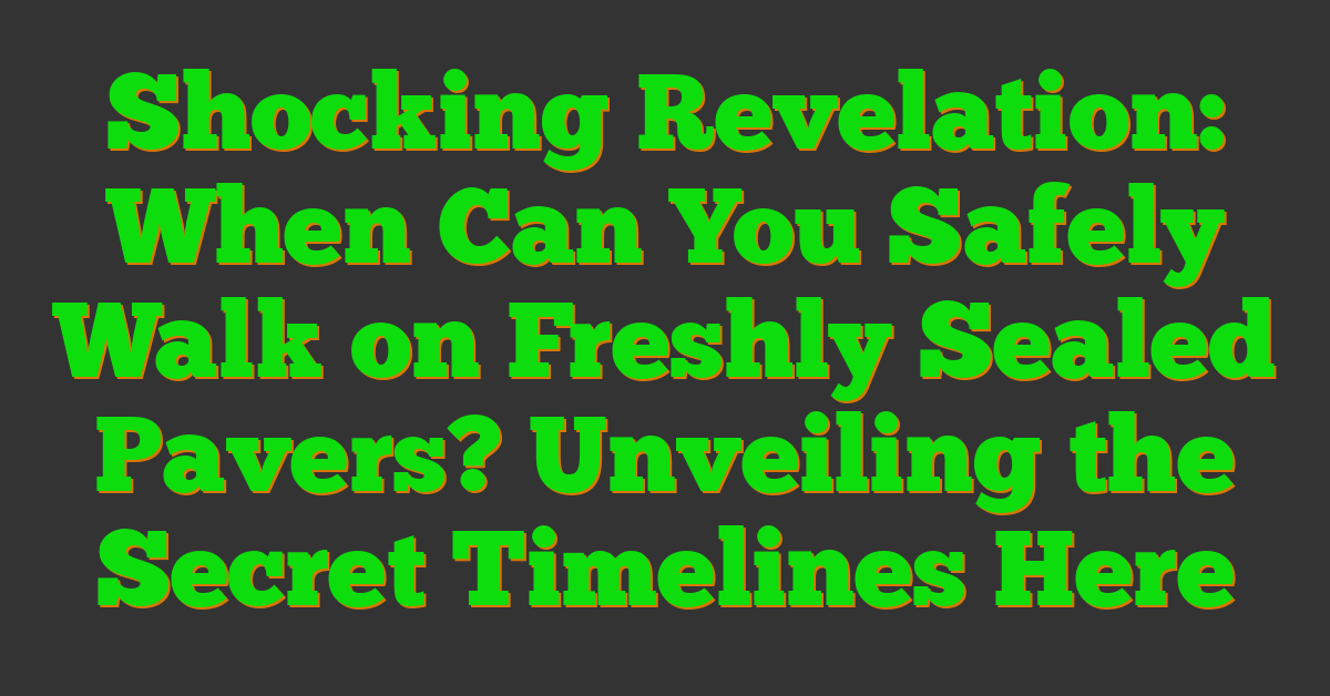 Shocking Revelation: When Can You Safely Walk on Freshly Sealed Pavers? Unveiling the Secret Timelines Here