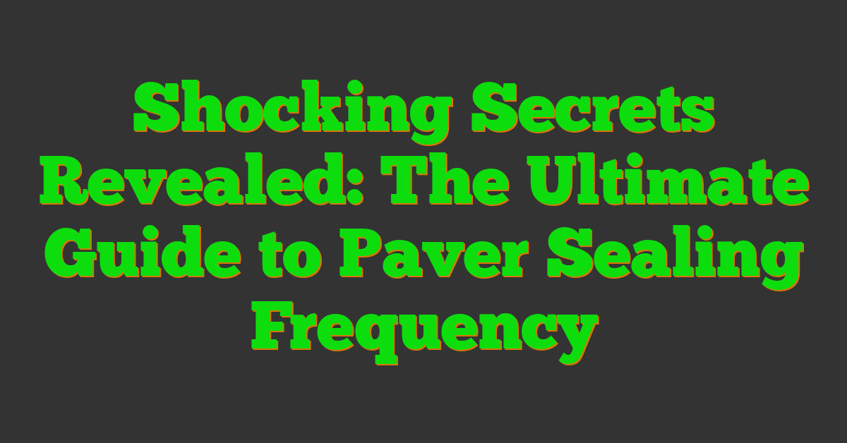 Shocking Secrets Revealed: The Ultimate Guide to Paver Sealing Frequency