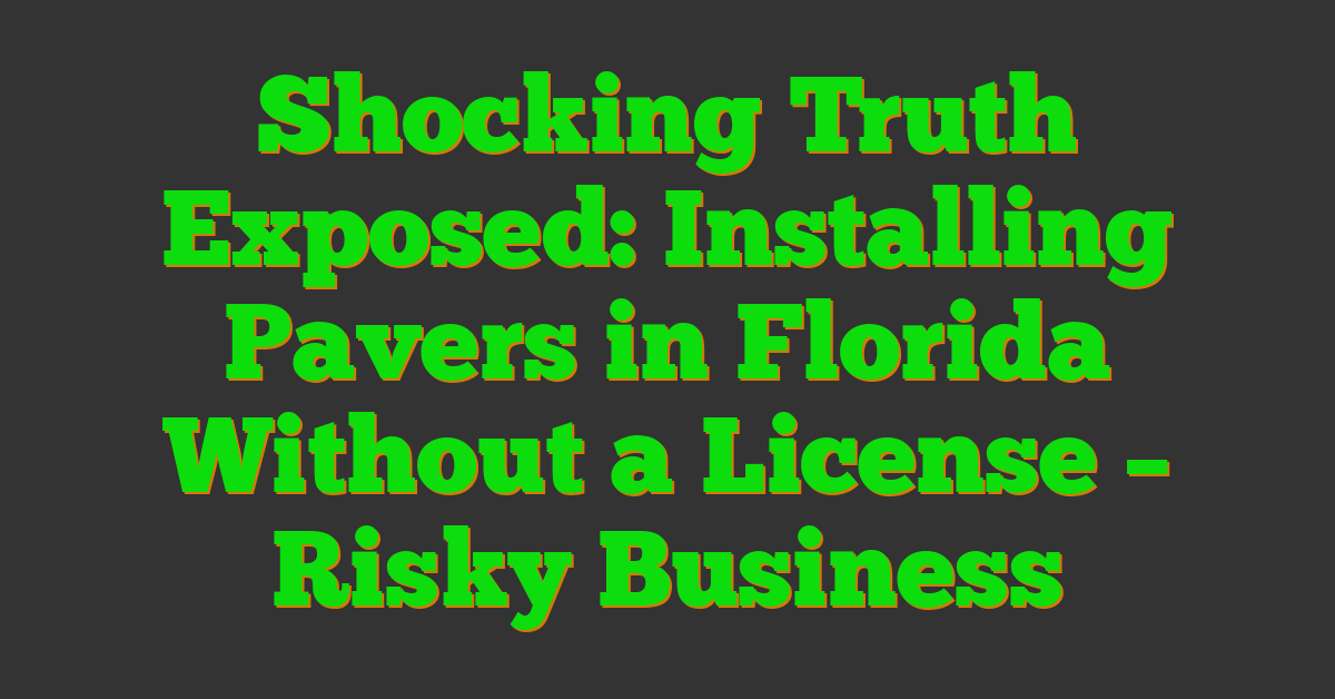 Shocking Truth Exposed: Installing Pavers in Florida Without a License – Risky Business