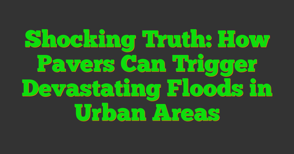 Shocking Truth: How Pavers Can Trigger Devastating Floods in Urban Areas