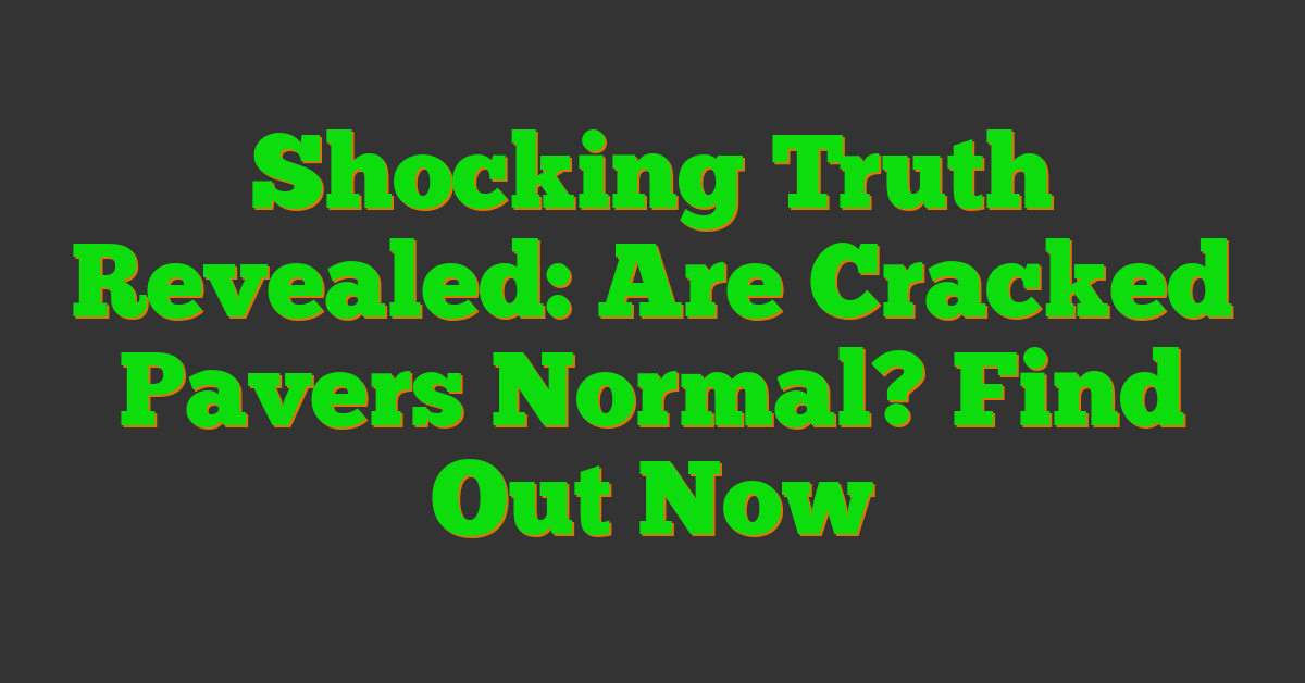 Shocking Truth Revealed: Are Cracked Pavers Normal? Find Out Now