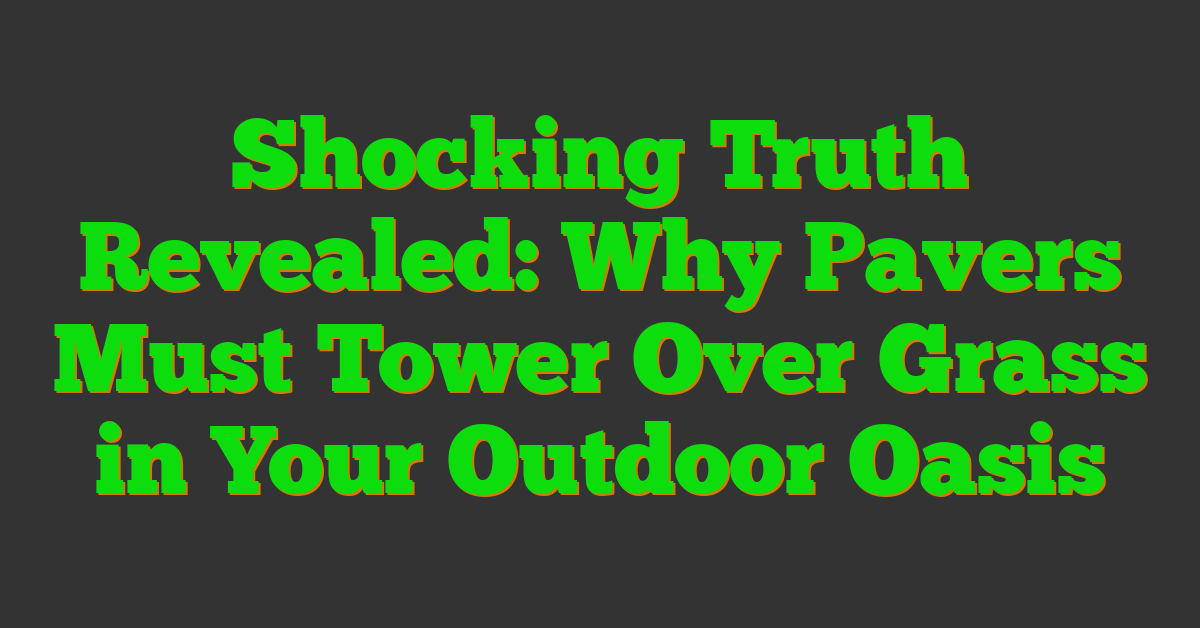 Shocking Truth Revealed: Why Pavers Must Tower Over Grass in Your Outdoor Oasis