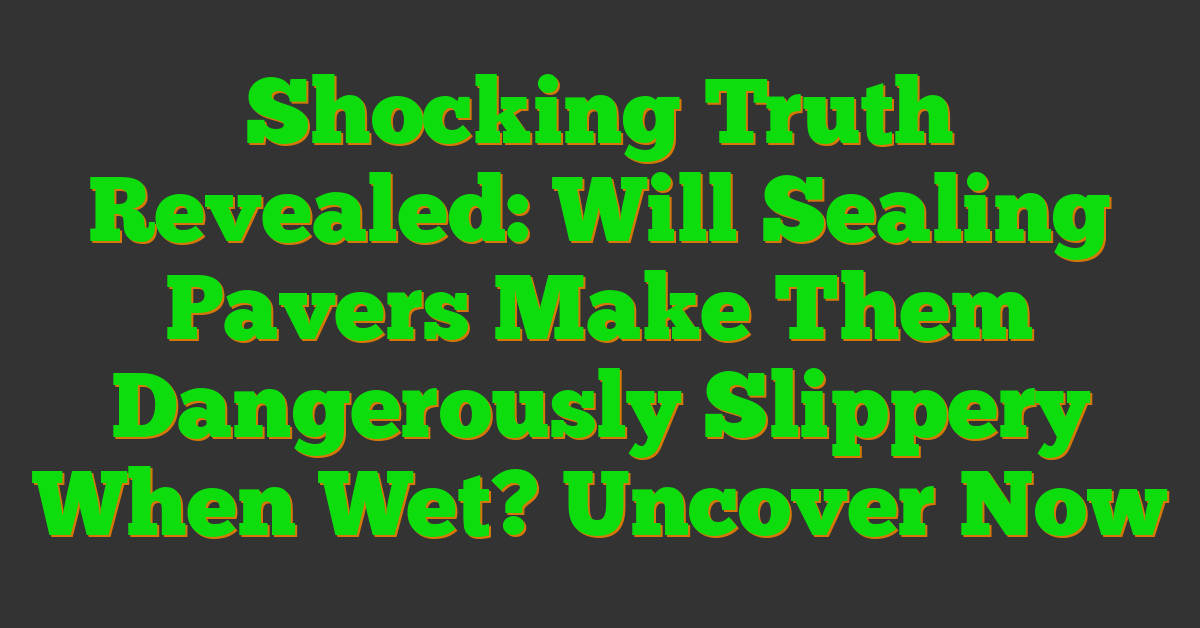 Shocking Truth Revealed: Will Sealing Pavers Make Them Dangerously Slippery When Wet? Uncover Now