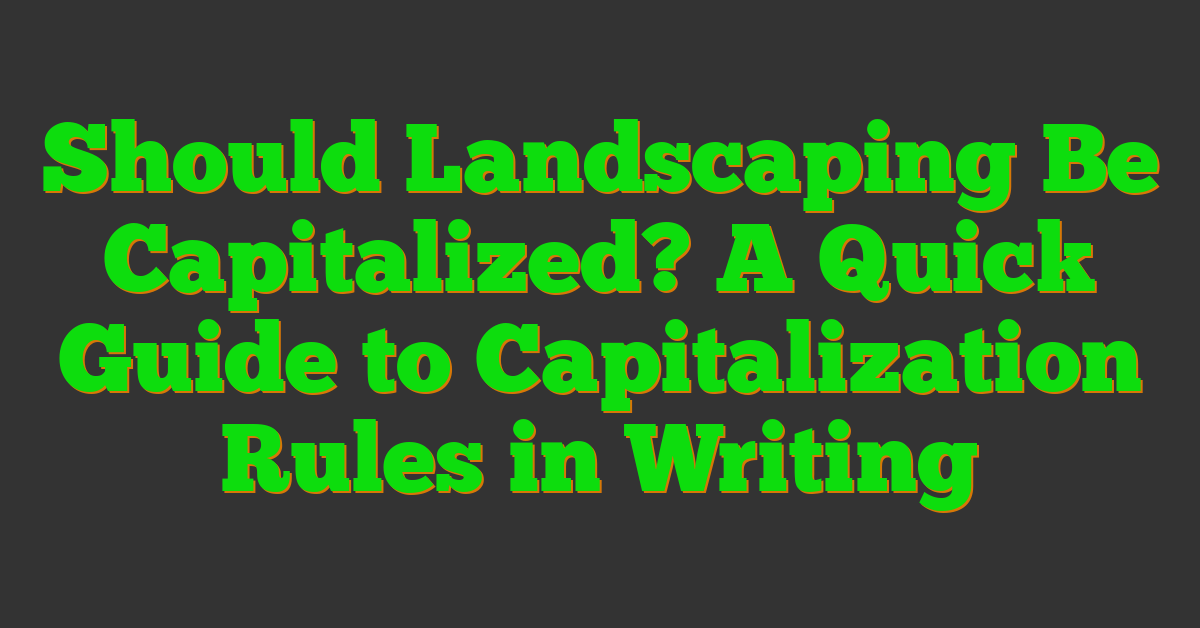 Should Landscaping Be Capitalized? A Quick Guide to Capitalization Rules in Writing