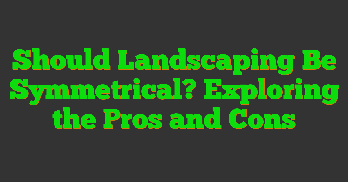 Should Landscaping Be Symmetrical? Exploring the Pros and Cons