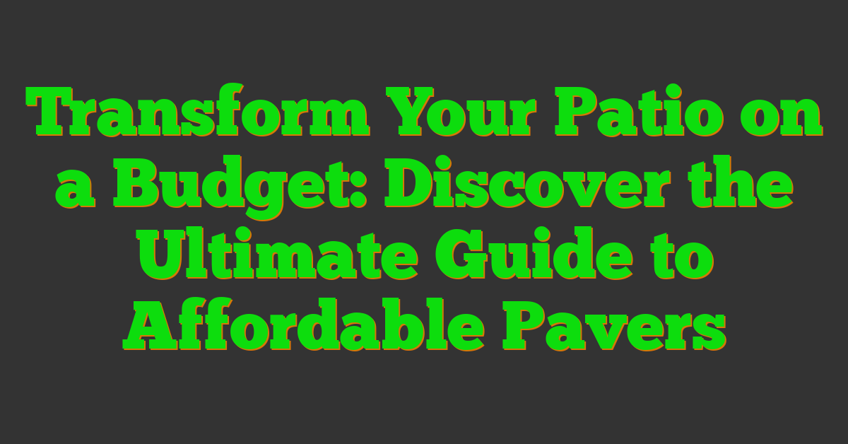 Transform Your Patio on a Budget: Discover the Ultimate Guide to Affordable Pavers