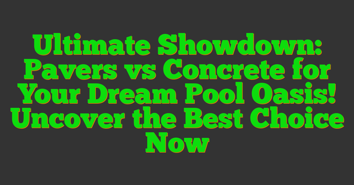 Ultimate Showdown: Pavers vs Concrete for Your Dream Pool Oasis! Uncover the Best Choice Now