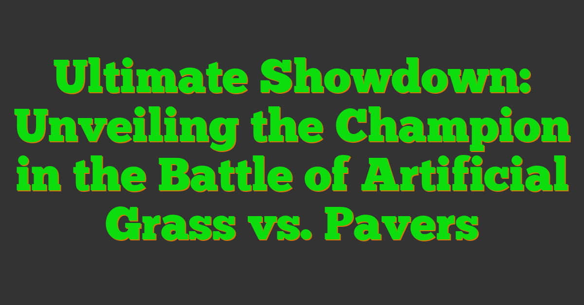 Ultimate Showdown: Unveiling the Champion in the Battle of Artificial Grass vs. Pavers