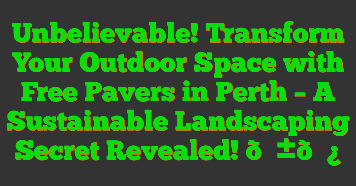 Unbelievable! Transform Your Outdoor Space with Free Pavers in Perth – A Sustainable Landscaping Secret Revealed! 😱🌿