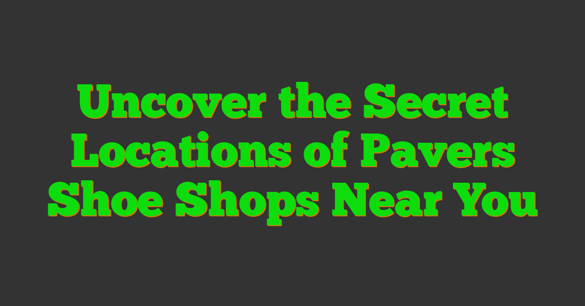 Uncover the Secret Locations of Pavers Shoe Shops Near You