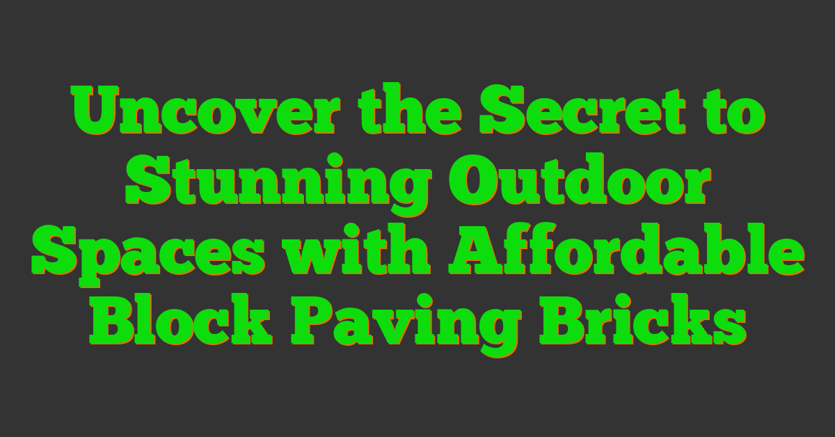 Uncover the Secret to Stunning Outdoor Spaces with Affordable Block Paving Bricks