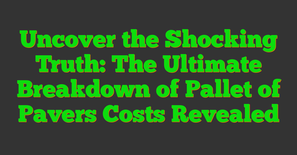 Uncover the Shocking Truth: The Ultimate Breakdown of Pallet of Pavers Costs Revealed