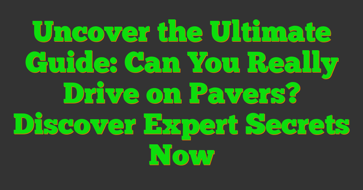 Uncover the Ultimate Guide: Can You Really Drive on Pavers? Discover Expert Secrets Now