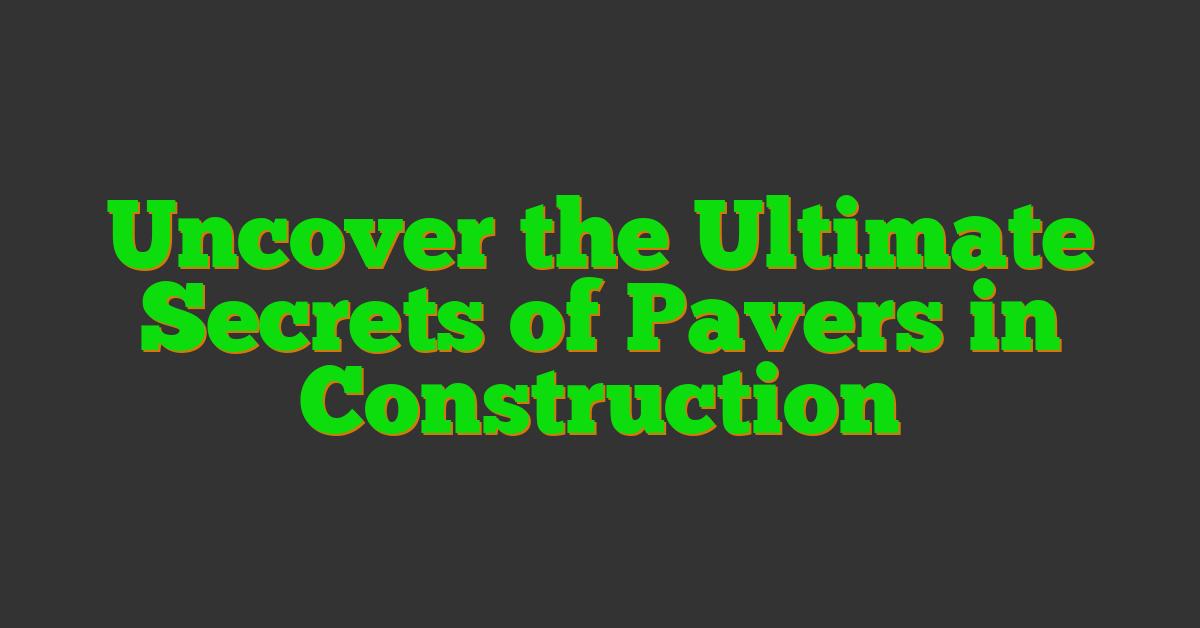 Uncover the Ultimate Secrets of Pavers in Construction