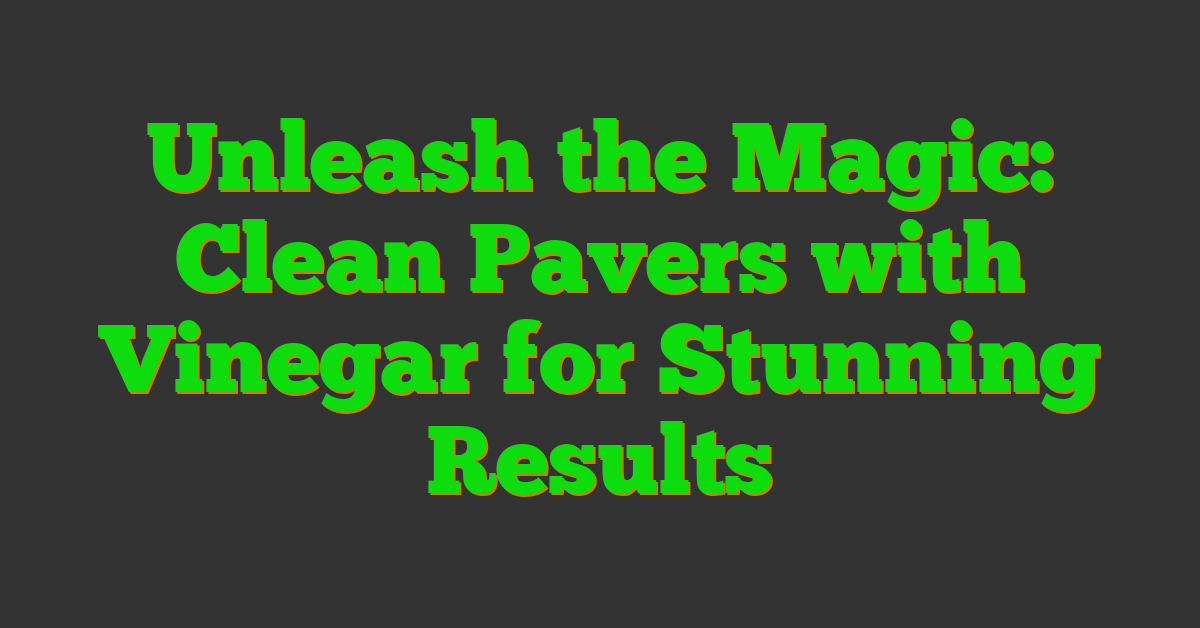 Unleash the Magic: Clean Pavers with Vinegar for Stunning Results