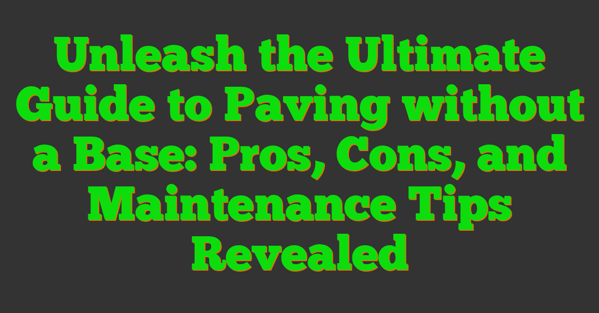 Unleash the Ultimate Guide to Paving without a Base: Pros, Cons, and Maintenance Tips Revealed