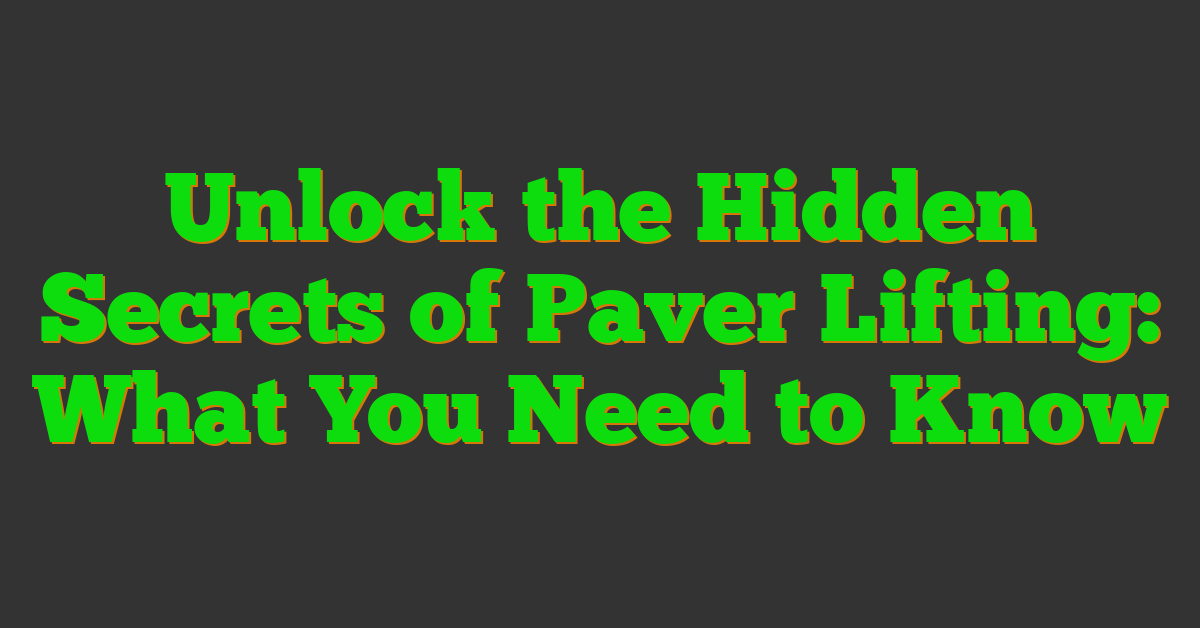 Unlock the Hidden Secrets of Paver Lifting: What You Need to Know