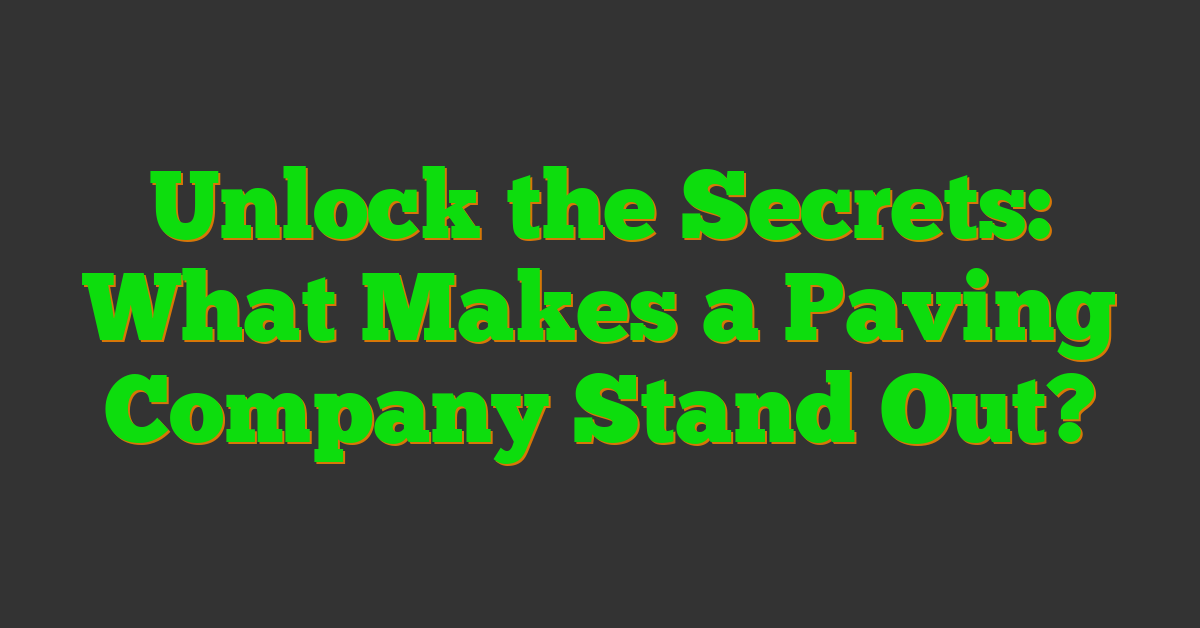 Unlock the Secrets: What Makes a Paving Company Stand Out?