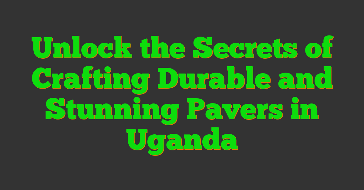 Unlock the Secrets of Crafting Durable and Stunning Pavers in Uganda