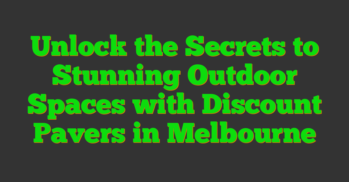 Unlock the Secrets to Stunning Outdoor Spaces with Discount Pavers in Melbourne