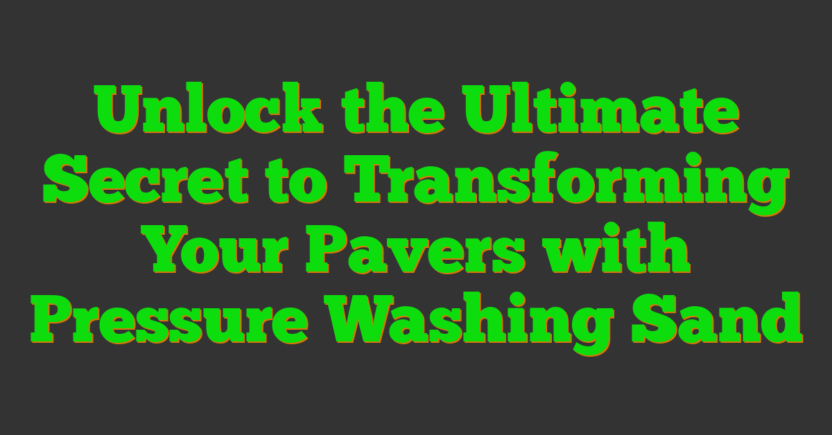 Unlock the Ultimate Secret to Transforming Your Pavers with Pressure Washing Sand