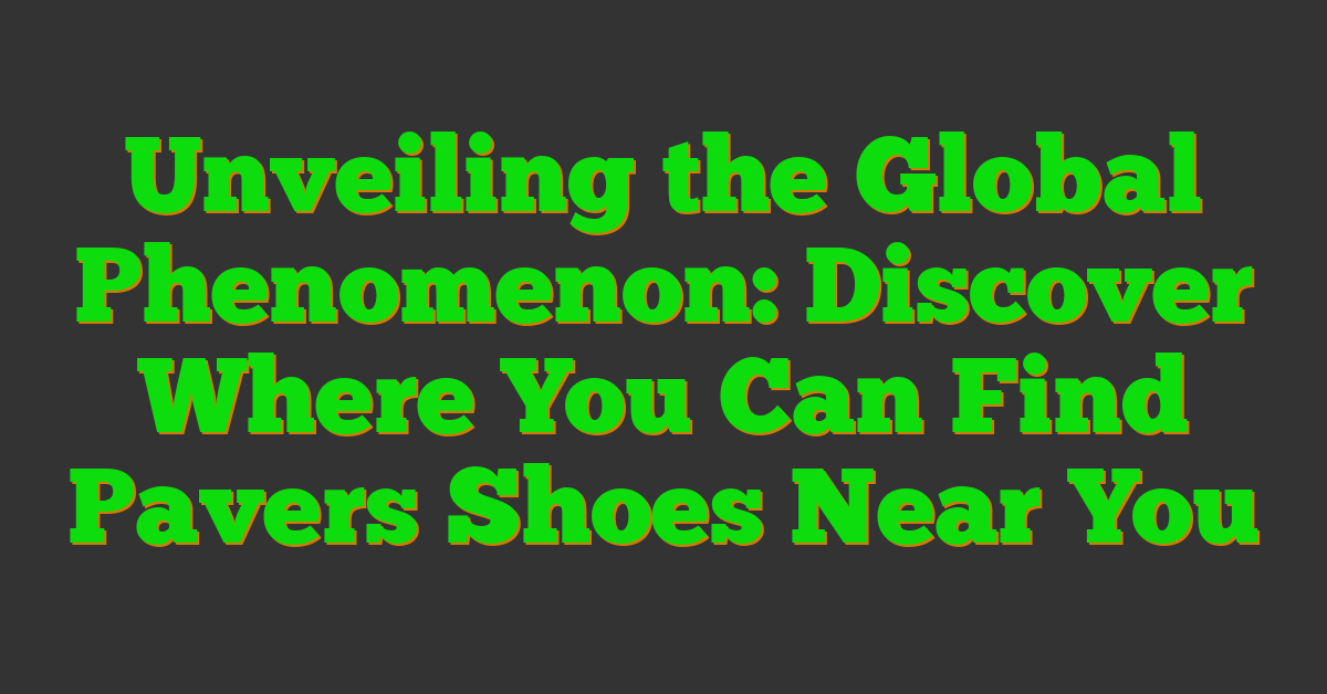 Unveiling the Global Phenomenon: Discover Where You Can Find Pavers Shoes Near You