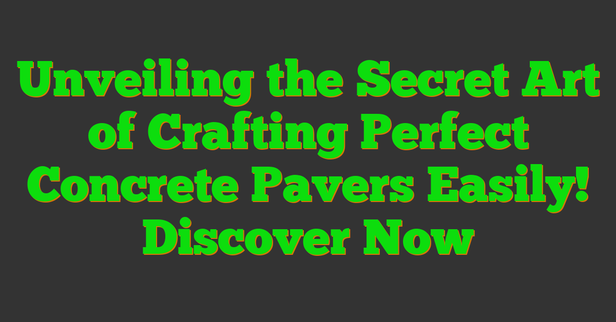 Unveiling the Secret Art of Crafting Perfect Concrete Pavers Easily! Discover Now