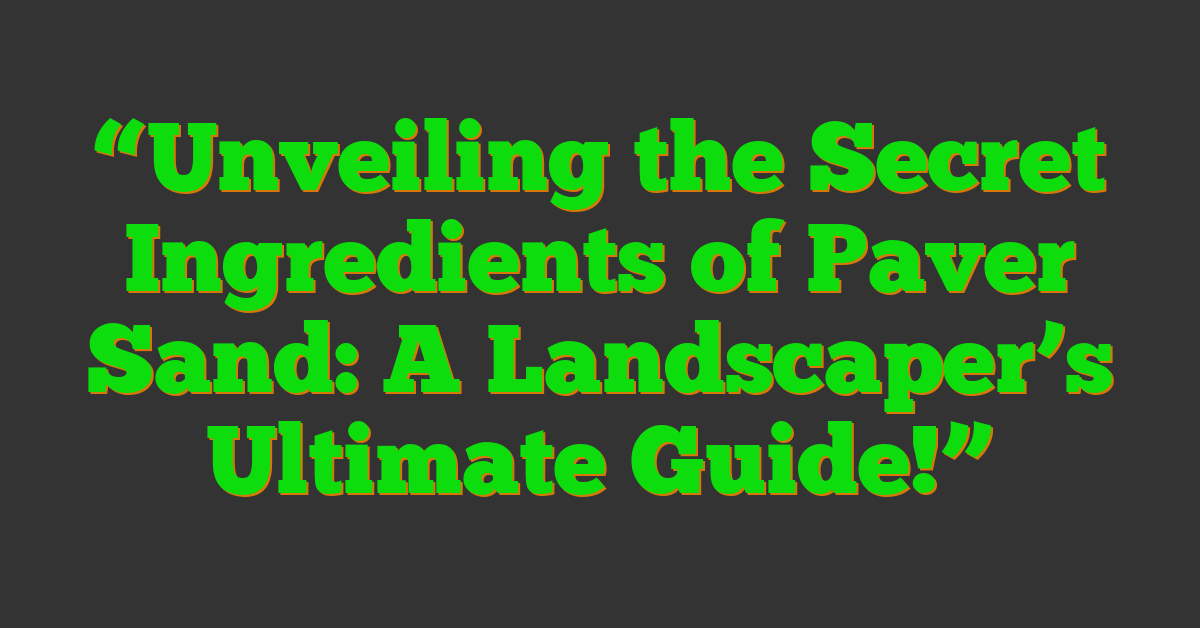 “Unveiling the Secret Ingredients of Paver Sand: A Landscaper’s Ultimate Guide!”