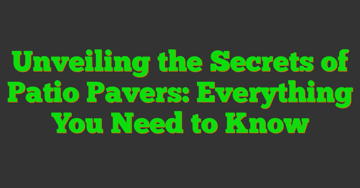 Unveiling the Secrets of Patio Pavers: Everything You Need to Know