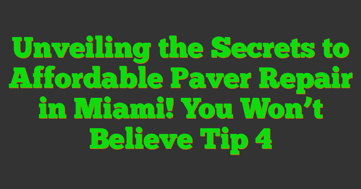 Unveiling the Secrets to Affordable Paver Repair in Miami! You Won’t Believe Tip 4