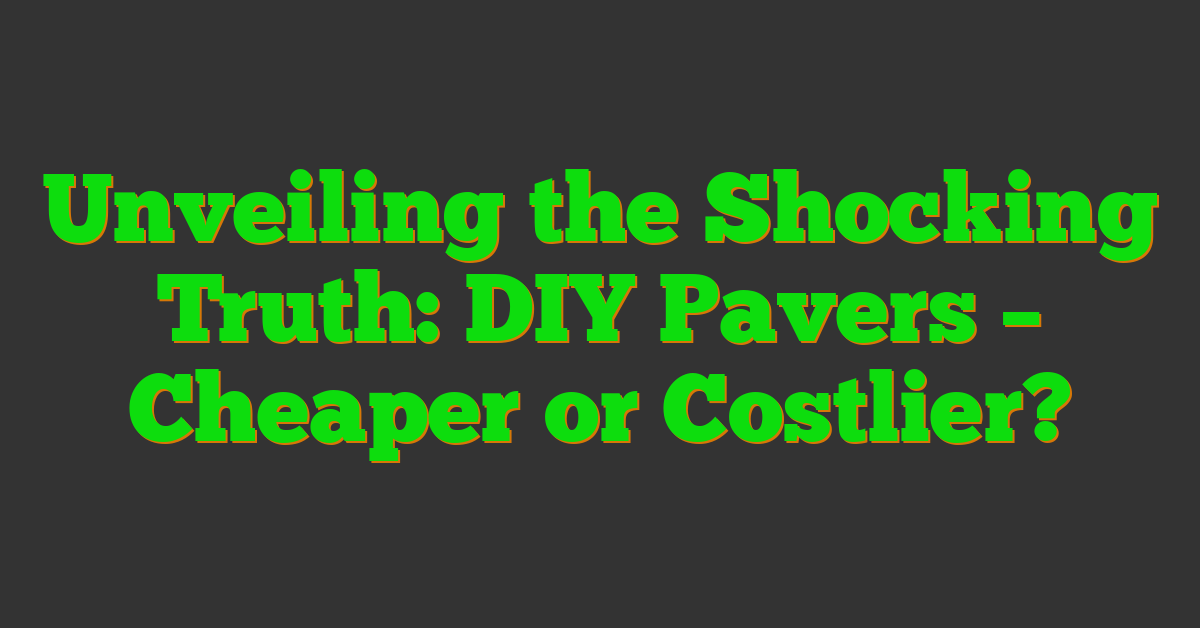 Unveiling the Shocking Truth: DIY Pavers – Cheaper or Costlier?