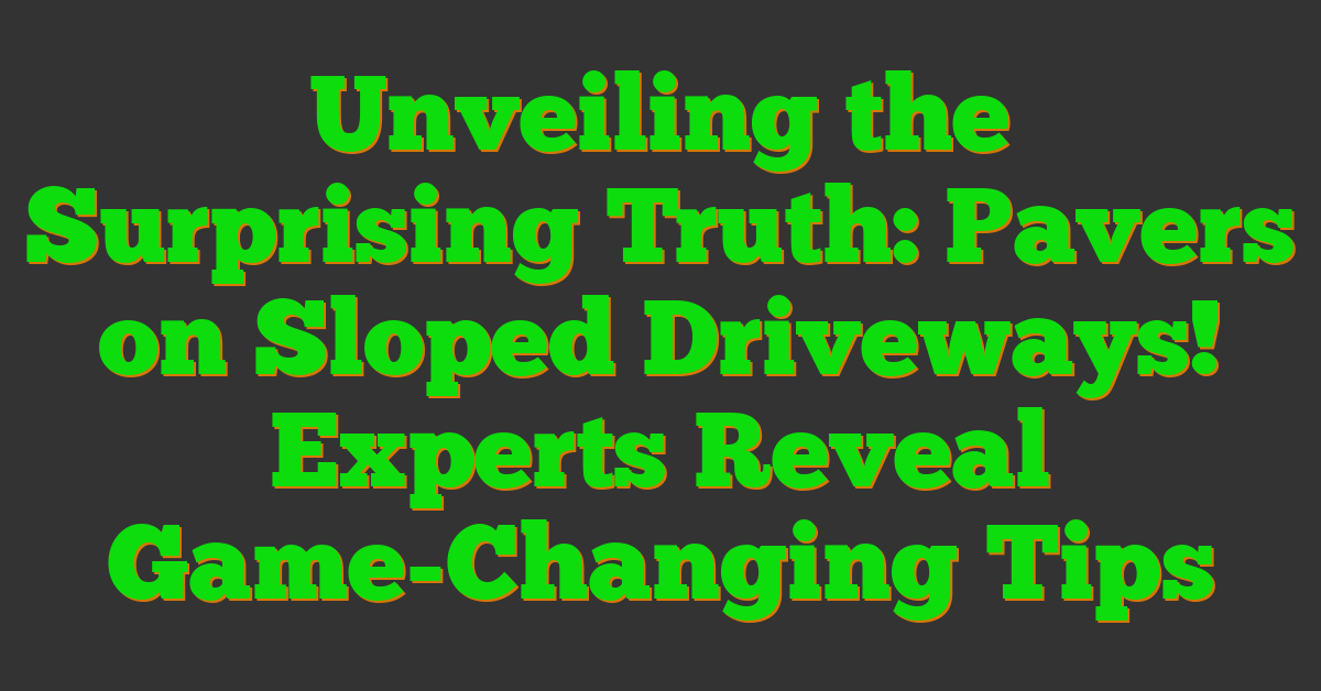 Unveiling the Surprising Truth: Pavers on Sloped Driveways! Experts Reveal Game-Changing Tips