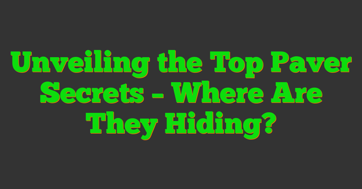 Unveiling the Top Paver Secrets – Where Are They Hiding?